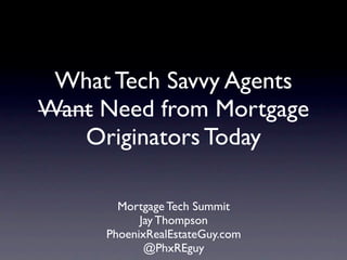 What Tech Savvy Agents
Want Need from Mortgage
   Originators Today

       Mortgage Tech Summit
           Jay Thompson
     PhoenixRealEstateGuy.com
            @PhxREguy
 