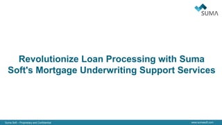 Suma Soft – Proprietary and Confidential www.sumasoft.com
Revolutionize Loan Processing with Suma
Soft's Mortgage Underwriting Support Services
 