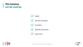 ©2017 Zia Consulting, Inc. All Rights Reserved.
page
08
This Solution
can be used by:
Retail
Service Providers
Investors
Quality Assurance
And more
 