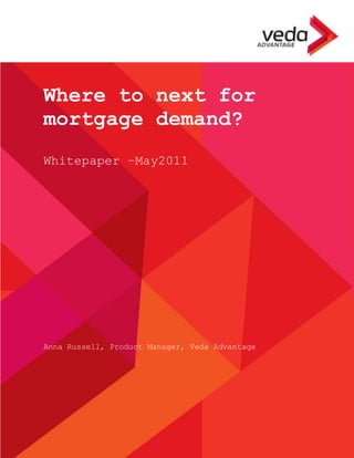 COMMERCIAL IN CONFIDENCE         Lockstep Veda Whitepaper 1




          Where to next for
          mortgage demand?
          Whitepaper – May 2011




          Anna Russell, Product Manager, Veda Advantage
 