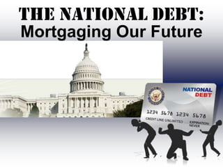 The National Debt:
Mortgaging Our Future
 