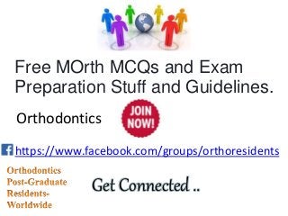 https://www.facebook.com/groups/orthoresidents
Get Connected ..
Free MOrth MCQs and Exam
Preparation Stuff and Guidelines.
Orthodontics
 