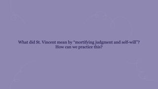 What did St. Vincent mean by “mortifying judgment and self-will”?
How can we practice this?
 
