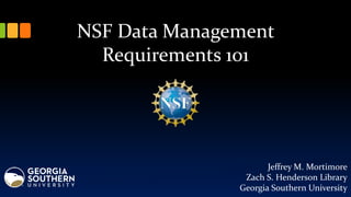 NSF Data Management
Requirements 101
Jeffrey M. Mortimore
Zach S. Henderson Library
Georgia Southern University
 