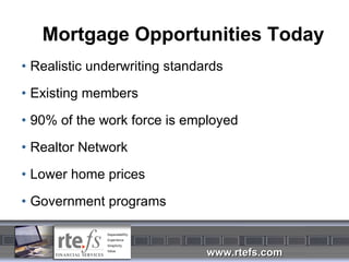 Mortgage Opportunities Today Realistic underwriting standards Existing members 90% of the work force is employed Realtor Network Lower home prices Government programs 