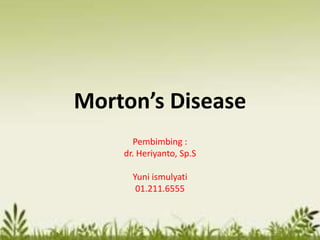 Morton’s Disease
Pembimbing :
dr. Heriyanto, Sp.S
Yuni ismulyati
01.211.6555
 