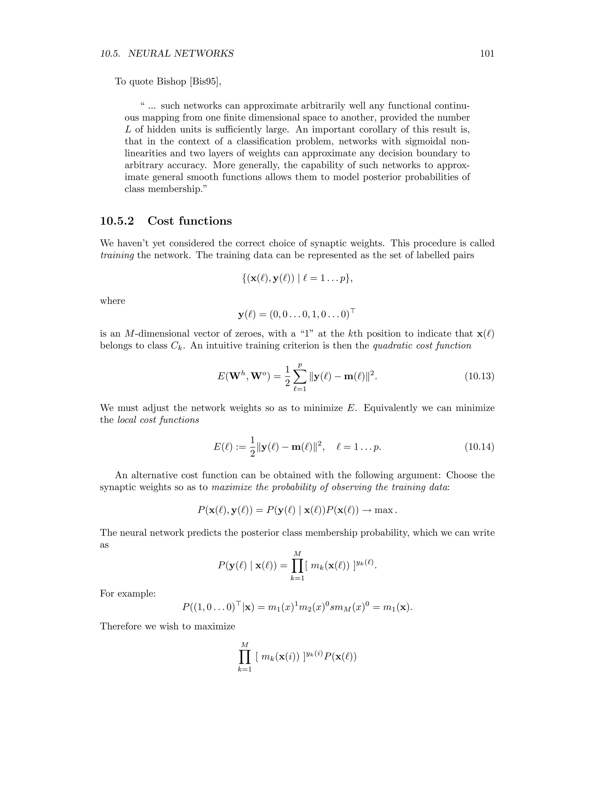 94 CHAPTER 10. SUPERVISED CLASSIFICATION the the class ‘meadow’ is just as bad as classifying it as ‘urban area’, etc). The we can write λik = 1 − δik, . Thus any given misclassiﬁcation (i = k) costs unity, and a correct classiﬁcation (i = k) costs nothing. We then obtain from (10.3) L(Ci, x) = M k=1 P(Ck|x) − P(Ci|x) = 1 − P(Ci|x), i = 1 . . . M, (10.5) and from (10.4) the Bayes’ decision rule x ∈ Ci if P(Ci|x) P(Cj|x) for all j = 1 . . . M, j = i. (10.6) 10.2 Training data The selection of representative training data is the most diﬃcult and critical part of the classiﬁcation process. The standard procedure is to select training areas within the image which are representative of each class of interest. In the ENVI environment, these are entered as regions of interest (ROI’s), from which the training pixel vectors are generated. Note that some fraction of the representative data must be withheld for later accuracy assessment. These are the so-called test data, which are not used for training purposes in order not to bias the accuracy assessment. We’ll discuss their use in detail in later in this chapter. Suppose there are just two classes, that is M = 2. If we apply decision rule (10.6) to some measured pixel vector x, the probability of incorrectly classifying the pixel is r(x) = min[P(C1|x), P(C2|x)]. The Bayes error is deﬁned to be the average of r(x) over all pixels, = r(x)p(x)dx = min[P(C1|x), P(C2|x)]p(x)dx = min[P(x|C1)P(C1), P(x|C2)P(C2)]dx, where we used Bayes rule in the last step. We can use the Bayes error as a measure of the separability of the two classes, the smaller the error, the better the separability. Calculating the Bayes error is diﬃcult, but we can at least get an approximate upper bound as follows. First note that, for any a, b ≥ 0, min[a, b] ≤ aS b1−S , 0 ≤ S ≤ 1. For example, if a b, then the inequality can be written a ≤ a b a 1−S which is clearly true. Applying the inequality to the expression for the Bayes error, we get the so-called Chernoﬀ bound ≤ u = P(C1)S P(C2)1−S P(x|C1)S P(x|C2)1−S dx. 