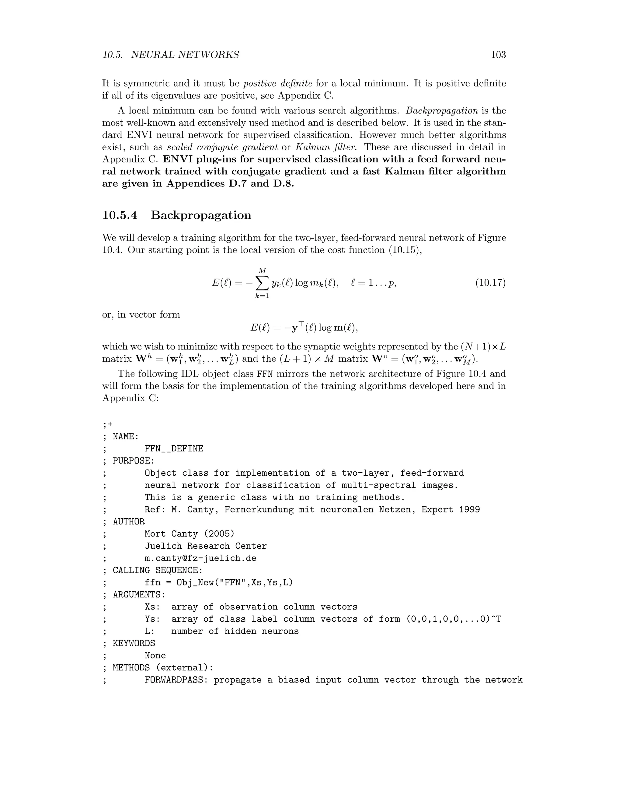 96 CHAPTER 10. SUPERVISED CLASSIFICATION According to the ﬁrst assumption, we only need to associate x to that class Ci which maximizes P(x|Ci): x ∈ Ci if P(x|Ci) P(x|Cj) for all j = 1 . . . M, j = i. (10.9) Taking the logarithm of (10.8) gives log P(x|Ci) = − N 2 log(2π) − 1 2 log |Σi| − 1 2 (x − µi) Σ−1 i (x − µi) and we can ignore the ﬁrst term, as it is independent of i. With the deﬁnition of a discrim- inant function di(x), di(x) = − log |Σi| − (x − µi) Σ−1 i (x − µi), (10.10) we obtain ﬁnally the Bayes maximum-likelihood classiﬁer: x ∈ Ci if di(x) dj(x) for all j = 1 . . . M, j = i. (10.11) The expression (x−µi) Σ−1 i (x−µi) in (6.10) is referred to as the Mahalanobis distance. The moments of the distributions for the M classes, µi and Σi, which appear in the discriminant function (10.10), may be estimated from the training data using the maximum likelihood estimates: µi ≈ mi = 1 ni x∈Ci x Σi ≈ Fi = 1 ni x∈Ci (x − µi)(x − µi) , where ni is the number of training pixels in class Ci. The maximum likelihood classiﬁcation algorithm can be called from the ENVI main menu with Classification/Supervised/Maximum Likelihood. 10.4 Non-parametric methods In non-parametric density estimation we wish to model the probability distribution gener- ated by a given set of training data, without making any prior assumption about the form of the distribution function. An example is the class of kernel based methods. Here each data point is used as the center of a simple local probability density and the overall distribution is taken to be the sum of the local distributions. In N dimensions, we can model the class probability distribution as P(y|Ci) ≈ 1 ni x∈Ci 1 (2πσ2)N/2 e(y−x) (y−x)/2σ2 . The quantity σ is a smoothing parameter which we can choose for example by minimizing the misclassiﬁcations on the training data themselves with respect to σ. The kernel based method suﬀers from the drawback of requiring all training data points to be stored. This makes the evaluation of the density very slow if the number of training pixels is large. In general, the complexity grows with the amount of data, not with the diﬃculty of the estimation problem itself. 