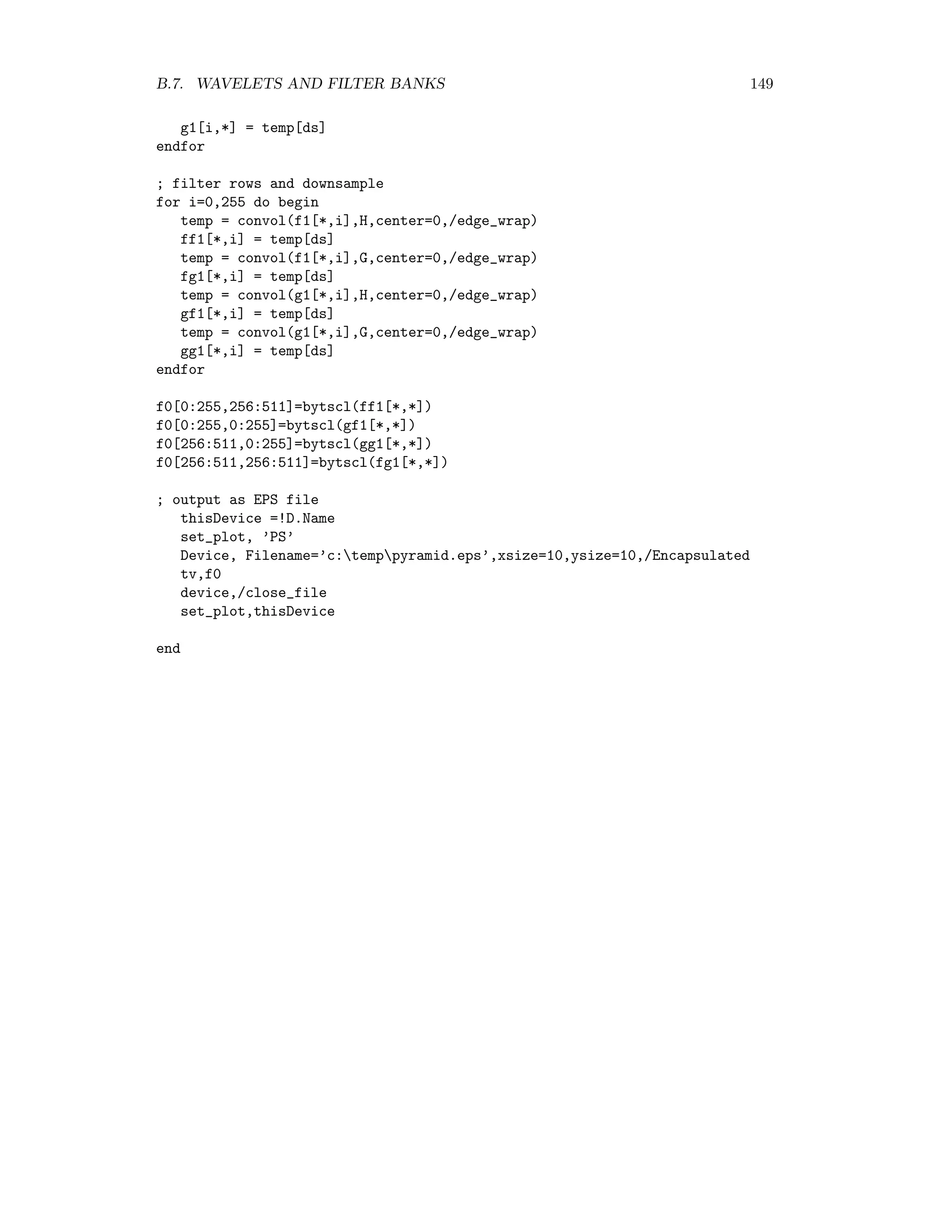 142 APPENDIX B. THE DISCRETE WAVELET TRANSFORMATION using (B.19). Thus −c0 + c2 − 2c3 = 0. (B.20) Equations (B.14), (B.15), (B.16), (B.19) and (B.20) comprise a system of ﬁve equations in four unknowns. A solution is given by c0 = 1 + √ 3 4 , c1 = 3 + √ 3 4 , c2 = 3 − √ 3 4 , c3 = 1 − √ 3 4 , which are known as the D4 reﬁnement coeﬃcients. Figure B.7 shows the corresponding scaling function, determined with the ﬁxpoint method described earlier. Figure B.7: The ﬁxpoint approximation of the Daubechies scaling function to order n = 4. Example: image compression The following program, adapted from the IDL Reference Guide, uses the Daubechies D4 wavelet to compress a gray-scale satellite image. It displays the original and compressed images and determines the ﬁle size of the compressed image. The next section discusses the implementation of the wavelet transformation in terms of a ﬁlter bank. ; Image compression with Daubechies wavelet ; read a bitmap image and cut out a 512x512 pixel array cd, ’c:idlprojectsimage analysis’ filename = Dialog_Pickfile(Filter=’*.bmp’,/Read) image1 = Read_BMP(filename) image = bytarr(512,512) image[*,*] = image1[1,0:511,0:511] ; display cutout and size window,0,xsize=512,ysize=512 window,1,xsize=512,ysize=512 