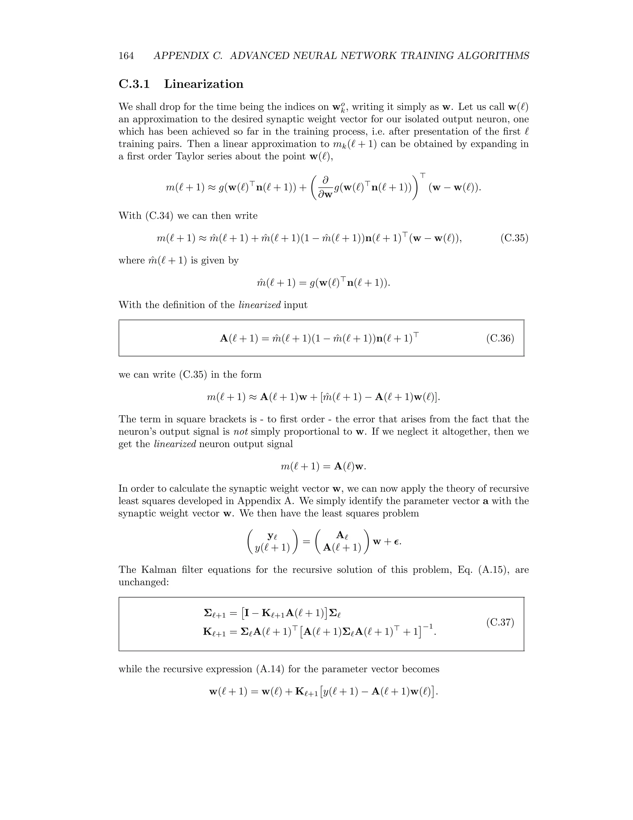 C.2. SCALED CONJUGATE GRADIENT TRAINING 157 0 BE c ‚wk−1 dk−1 wk g(wk ) αk−1 dk ? Figure C.1: Search directions in weight space. or ∂ ∂w E wk−1 + αk−1dk−1 dk−1 = g(wk ) dk−1 = 0. (C.19) The gradient g(wk ) at the new point wk is thus always orthogonal to the preceding search direction dk−1 . This is indicated in Figure C.1. Since the algorithms has just succeeded in reducing the gradient of the cost function along dk−1 to zero, we would prefer to choose the search direction dk so that the component of the gradient along the old search direction remains as small as possible. Otherwise we are undoing what we have just accomplished. Therefore we choose dk according to the condition g wk + α · dk dk−1 = 0. But to ﬁrst order in α we have, with (C.16), g wk + α · dk = g(wk ) + α · dk ∂ ∂w g(wk ) = g(wk ) + α · dk H and the above condition is, with (C.19), equivalent to dk Hdk−1 = 0. (C.20) Directions which satisfy Equation (C.20) are referred to as conjugate directions. C.2.2 Minimizing a quadratic function Of course the neural network cost function is not quadratic in the synaptic weights. However within a suﬃciently small region of weight space it can be approximated as a quadratic function. We describe in the following an eﬃcient procedure to ﬁnd the global minimum of a quadratic function of w having the general form E(w) = E0 + b w + 1 2 w Hw, (C.21) 