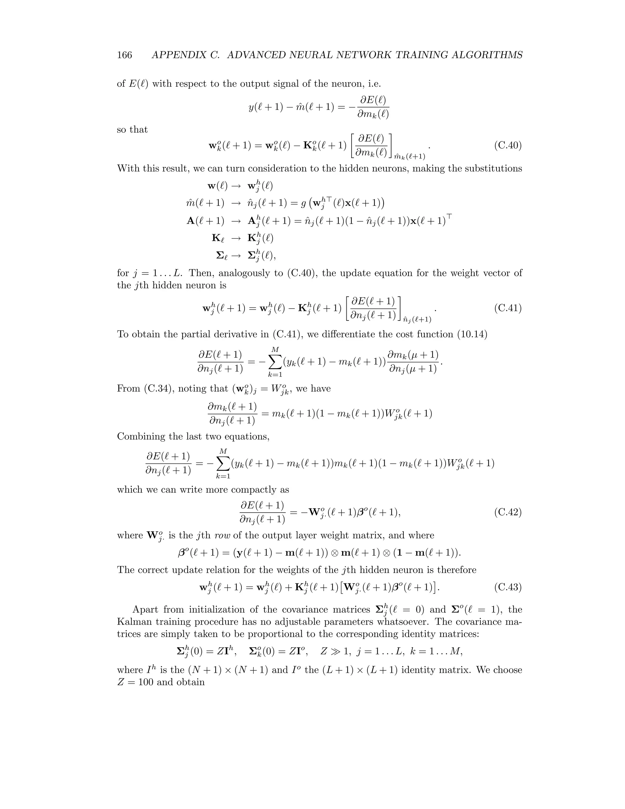 C.2. SCALED CONJUGATE GRADIENT TRAINING 159 We get the necessary step sizes αk from (C.24) by multiplying from the left with d H, d Hw∗ − d Hw1 = nw k=1 αkd Hdk . From (C.22) and (C.23) we can write this as −d (b + Hw1 ) = α d Hd , and an explicit formula for the step sizes is given by α = − d (b + Hw1 ) d Hd , = 1 . . . nw. But with (C.24) and (C.25), dk Hwk = dk Hw1 + 0, and therefore, replacing index k by , d Hw = d Hw1 . The step lengths are thus α = − d (b + Hw ) d Hd , = 1 . . . nw. Finally, using the notation g = g(w ) = b + Hw and substituting → k, αk = − dk gk dk Hdk , k = 1 . . . nw. (C.27) For want of a better alternative we can choose the ﬁrst search direction along the negative local gradient d1 = −g1 = − ∂ ∂w E(w1 ). (Note that d1 is not a unit vector.) We move according to (C.27) a distance α1 = d1 d1 d1 Hd1 along this direction to the point w2 , at which the local gradient g2 is orthogonal to d1 . We then choose the new conjugate search direction d2 as a linear combination of the two: d2 = −g2 + β1d1 or, at the kth step, dk+1 = −gk+1 + βkdk . (C.28) 