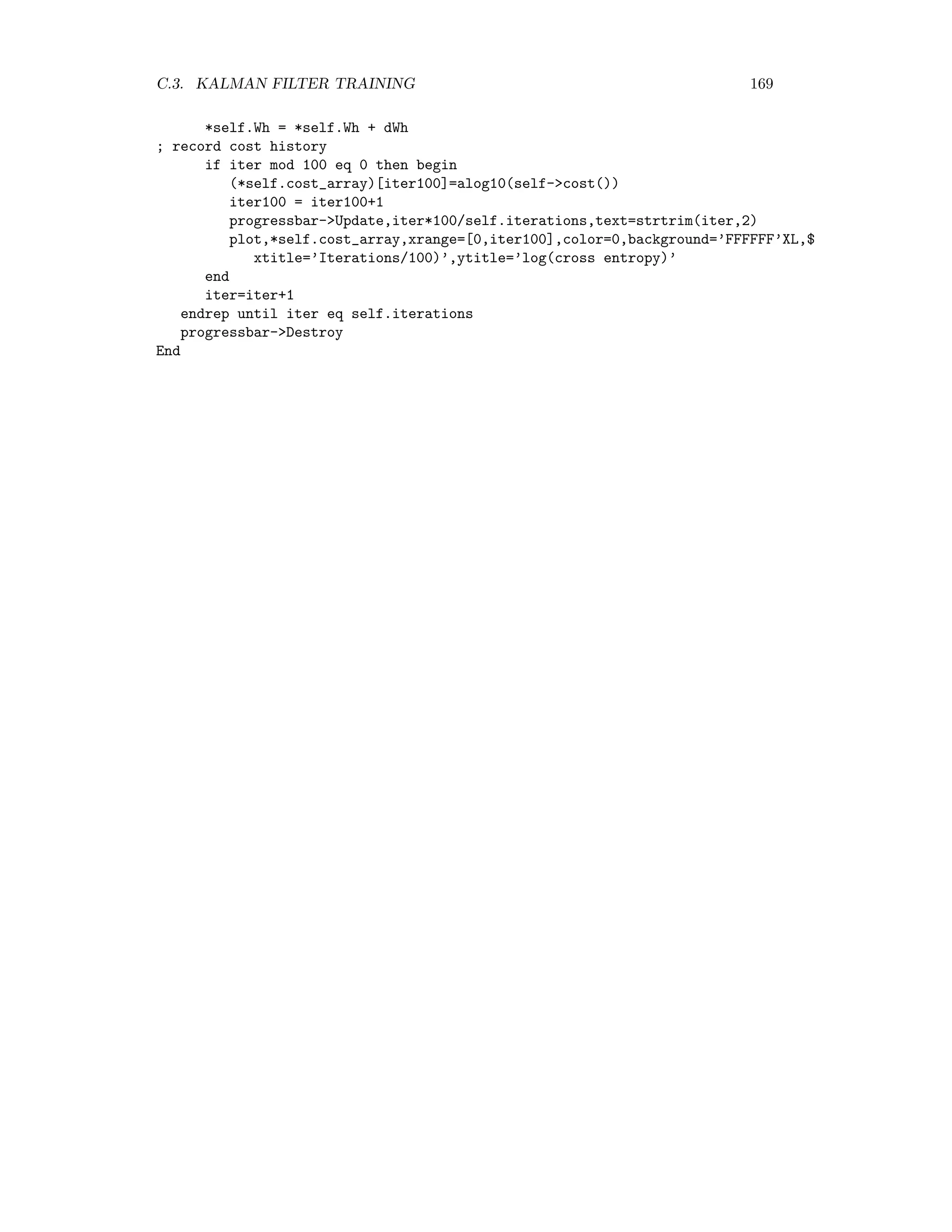 162 APPENDIX C. ADVANCED NEURAL NETWORK TRAINING ALGORITHMS Pro FFNCG::Train w = [(*self.Wh)[*],(*self.Wo)[*]] nw = n_elements(w) g = self-gradient() d = -g ; search direction, row vector k = 0L lambda = 0.001 window,12,xsize=600,ysize=400,title=’FFN(scaled conjugate gradient)’ wset,12 progressbar = Obj_New(’progressbar’, Color=’blue’, Text=’0’,$ title=’Training: epoch number...’,xsize=250,ysize=20) progressbar-start eivminmax = ’?’ repeat begin if progressbar-CheckCancel() then begin print,’Training interrupted’ progressbar-Destroy return endif d2 = total(d*d) ; d^2 dTHd = total(self-Rop(d)*d) ; d^T.H.d delta = dTHd+lambda*d2 if delta lt 0 then begin lambda = 2*(lambda-delta/d2) delta = -dTHd endif E1 = self-cost() ; E(w) (*self.cost_array)[k] = E1 dTg = total(d*g) ; d^T.g alpha = -dTg/delta dw = alpha*d w = w+dw *self.Wh = reform(w[0:self.LL*(self.NN+1)-1],self.LL,self.NN+1) *self.Wo = reform(w[self.LL*(self.NN+1):*],self.MM,self.LL+1) E2 = self-cost() ; E(w+dw) Ddelta = -(E1-E2)/(alpha*dTg) ; quadricity if Ddelta lt 0.25 then begin w = w - dw ; undo change in the weights *self.Wh = reform(w[0:self.LL*(self.NN+1)-1],self.LL,self.NN+1) *self.Wo = reform(w[self.LL*(self.NN+1):*],self.MM,self.LL+1) lambda = 4*lambda ; decrease step size d = -g ; restart along gradient end else begin k++ if Ddelta gt 0.75 then lambda = lambda/2 g = self-gradient() if k mod nw eq 0 then begin beta = 0 eivs = self-eigenvalues() eivminmax = string(min(eivs)/max(eivs),format=’(F10.6)’) 