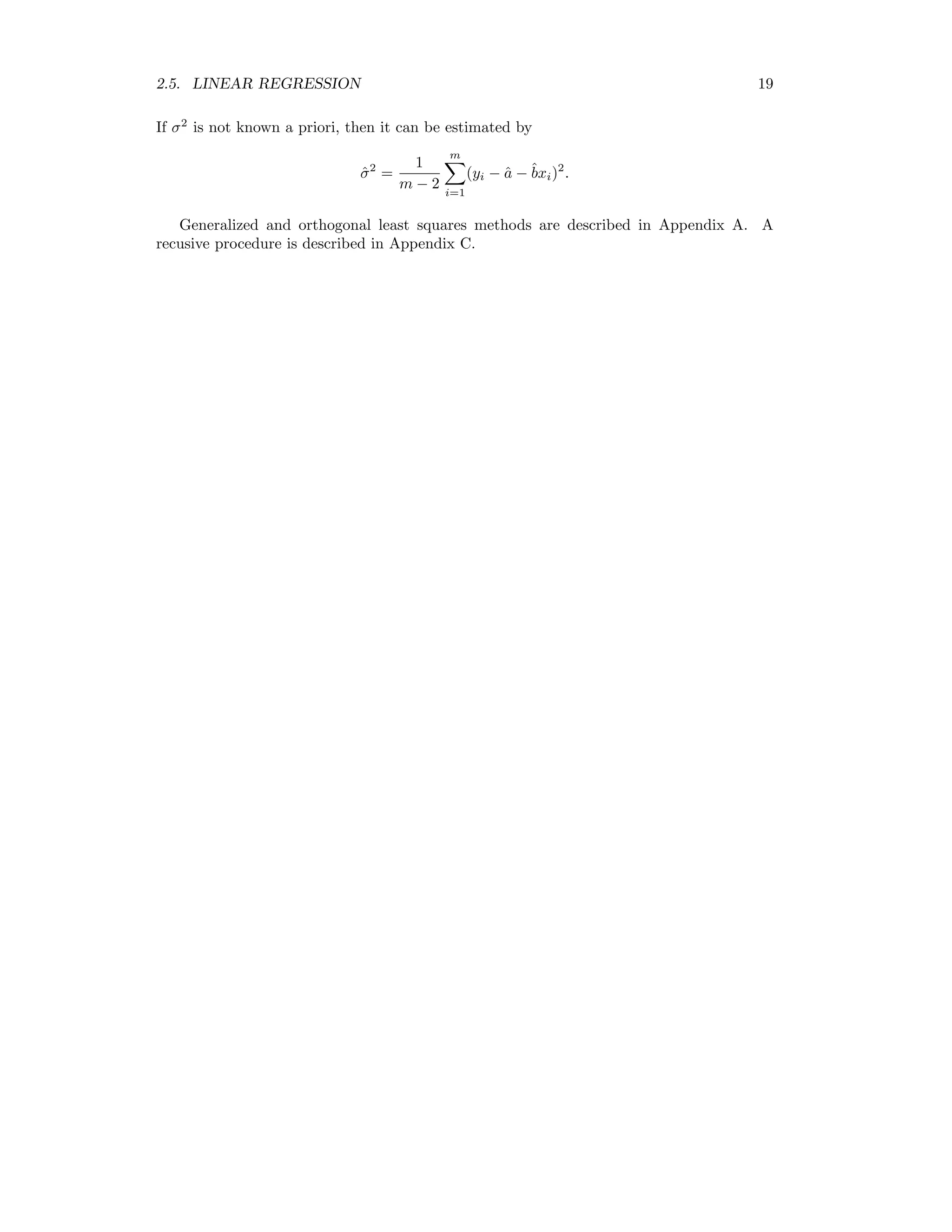 2.5. LINEAR REGRESSION 19 If σ2 is not known a priori, then it can be estimated by ˆσ2 = 1 m − 2 m i=1 (yi − ˆa − ˆbxi)2 . Generalized and orthogonal least squares methods are described in Appendix A. A recusive procedure is described in Appendix C. 