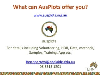 What can AusPlots offer you?
www.ausplots.org.au
For details including Volunteering, HDR, Data, methods,
Samples, Training, App etc.
Ben.sparrow@adelaide.edu.au
08 8313 1201
 