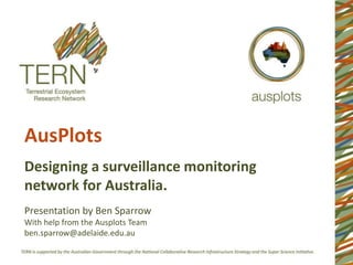 AusPlots
Designing a surveillance monitoring
network for Australia.
Presentation by Ben Sparrow
With help from the Ausplots Team
ben.sparrow@adelaide.edu.au
 