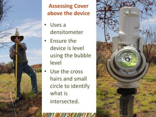 Assessing Cover
above the device
• Uses a
densitometer
• Ensure the
device is level
using the bubble
level
• Use the cross
hairs and small
circle to identify
what is
intersected.
 