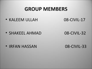 GROUP MEMBERS KALEEM ULLAH  08-CIVIL-17  SHAKEEL AHMAD  08-CIVIL-32 IRFAN HASSAN  08-CIVIL-33 