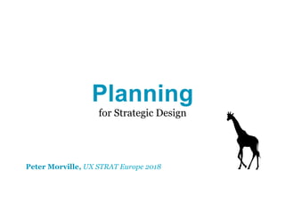Planning
for Strategic Design
Peter Morville, UX STRAT Europe 2018
 