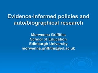 Evidence-informed policies and auto/biographical research Morwenna Griffiths School of Education Edinburgh University [email_address] 