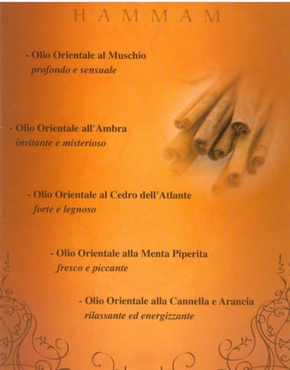 - OlÍo Orientale al Muschio
    prafondo e sensuale




- Olio Onientaleall'Ambra
 invitante e ynisterioso




   - Olio Orientale al Cedro dell'Attante
    forte e úegnoso



                           - Olio Orientale alla Menta Piperita
                                fresc* e piccante

                                                    - 0lio Orieretalealla Camnellae
                                                      rilass{xrcte energizzarcte
                                                                 ed

         N",Y'i1"
                                í
                   t   r    b       t       ^
     r                                          i
                         "mr1.
          n            .                   J
                                        L " f
                                                                                  .
                                                                                          è
                                                                                          i
           d'o"%-.-                     i             {*r   t,,           :
                                                                              :
                                                                                              i
                                                                                                  1
      f            '   r    .       É
     jg!
         i * . f
                           1,
                           4
                                    tr
                                É * @ -
                                                                      , { {É
                                                                      5
                                                                         l
                                                                         n            s
                                                                                          i
 