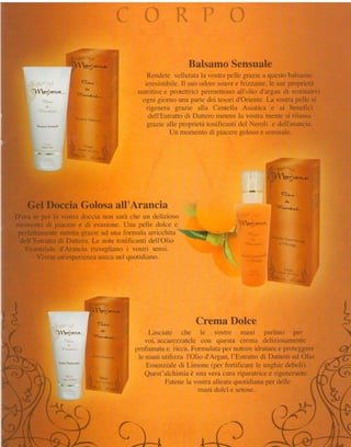 BalsamoSensuale
                                                                         Rendetevellutatala vclstra  pellegraziea questobalsamo
                                 r.i-A     wa
                                                                        irresistibile. suoodoresoave fì'izzante. sueproprietà
                                                                                     il                e            le
      I ! t*r-. *4".;r       -,",""k*d*'                           nutritivee protettrici perrnettonoall'clliod'argandi restituirvi
                                                                       ogni giorno una partedei tesorid'Oriente. vostrapelle si
                                                                                                                   La
                                                                        rigenera grazie alla Centella Asiaticri e ai benefici
                             il;rtrir,lr:tlirr:i
                                      :                                  dell'Estratto Datteromentrela vostramentesi rilassa
                                                                                       di
                                                                         graziealle proprietiìtonitìcantidel Neroli e clell'arancia.
                         i                              r
                                                                                 Un momentocli piacere   golosoe sensuale.
                         n, "
                         ì
                         i'ri..'          :
                                                   r
                                                       ..r
                                                            I   l
                         't;{'t"                  ''i$
             ^           'l!+" ''                     {ùF
                                              '    r-*Y

                                                                                                                     ,5$y'+-;,sr-
                                                                                                                               1i

                                                                                                                    ffiWky.,..
                                                                                                                           G?,a*,
                                                                                                                              dG

    Gel Doccia Golosaall'Arancia                                                                                        "ltA..,_l_".r*...

D'ora in poi la vostradoccia non saràche un clelizioso
momento di piaceree di evasione.     Unetpelle dolce e                                                     ii+1-"""
 perfettamente  nutrita graziead una formula arricchita -";'nf                                       ;                 ''"":l';'
  dell'Estrattodi Dattero.Le note tonificantidell'Olio
                                                                                                     f
                                                                                                                                   u*
                                                                                                                            i;::::;;.'
   Essenzialed'Arancia risvegliano i vostri sensi.
        Vivete un'esperienza unicancl quotidiano.




                                                    -';
                                         4 $ - 5 : ; -- r
                                                                                                                                            *
                                         'VYri.^- , '
                                                                                                                                            $
                                                                                                                                            f
                                                                                                                                            e*

                                                   !.4ère                                  Crema Dolce
                                                       A-
                                                                           Lasciate che le         vostre mani       parlino   per          
                                              li'!1",,.1"""r"*
                                                                          voi, accarezz:úele con questa crema deliziosamente
                                                                      pr"ofumatae ricca. Fonnulata per nutrire idratare e proteggere
                                                                       le rnani ufihzza I'Olio cl'Argan, I'Estratto di Dattero ed Olio
                                                                          Essenziale di Limone (per fortificare le r"rnghie  deboli).
                                                                         Quest'alchimia   è una vera cura riparatricee rigenerante.
                                                                                 Fatene la vostra alieata quotidiana per delle
                                                                                             mani dolci e setose..




                                                                    il;
 