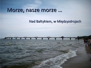 Morze, nasze morze … Nad Bałtykiem, w Międzyzdrojach 