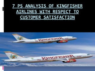 7 PS ANALYSIS OF KINGFISHER
AIRLINES WITH RESPECT TO
CUSTOMER SATISFACTION
 