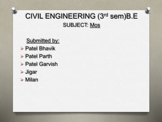 CIVIL ENGINEERING (3rd sem)B.E
SUBJECT: Mos
Submitted by:
 Patel Bhavik
 Patel Parth
 Patel Garvish
 Jigar
 Milan
 