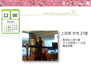 上班族 女性 27歲
- 幫很多人買午餐
手上已經提了一大袋
- 電話取餐
 