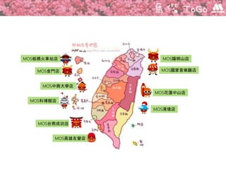 MOS陽明山店
MOS國家音樂廳店
MOS花蓮中山店
MOS清境店
MOS金門店
MOS中興大學店
MOS科博館店
MOS板橋火車站店
MOS台南成功店
MOS高雄左營店
 