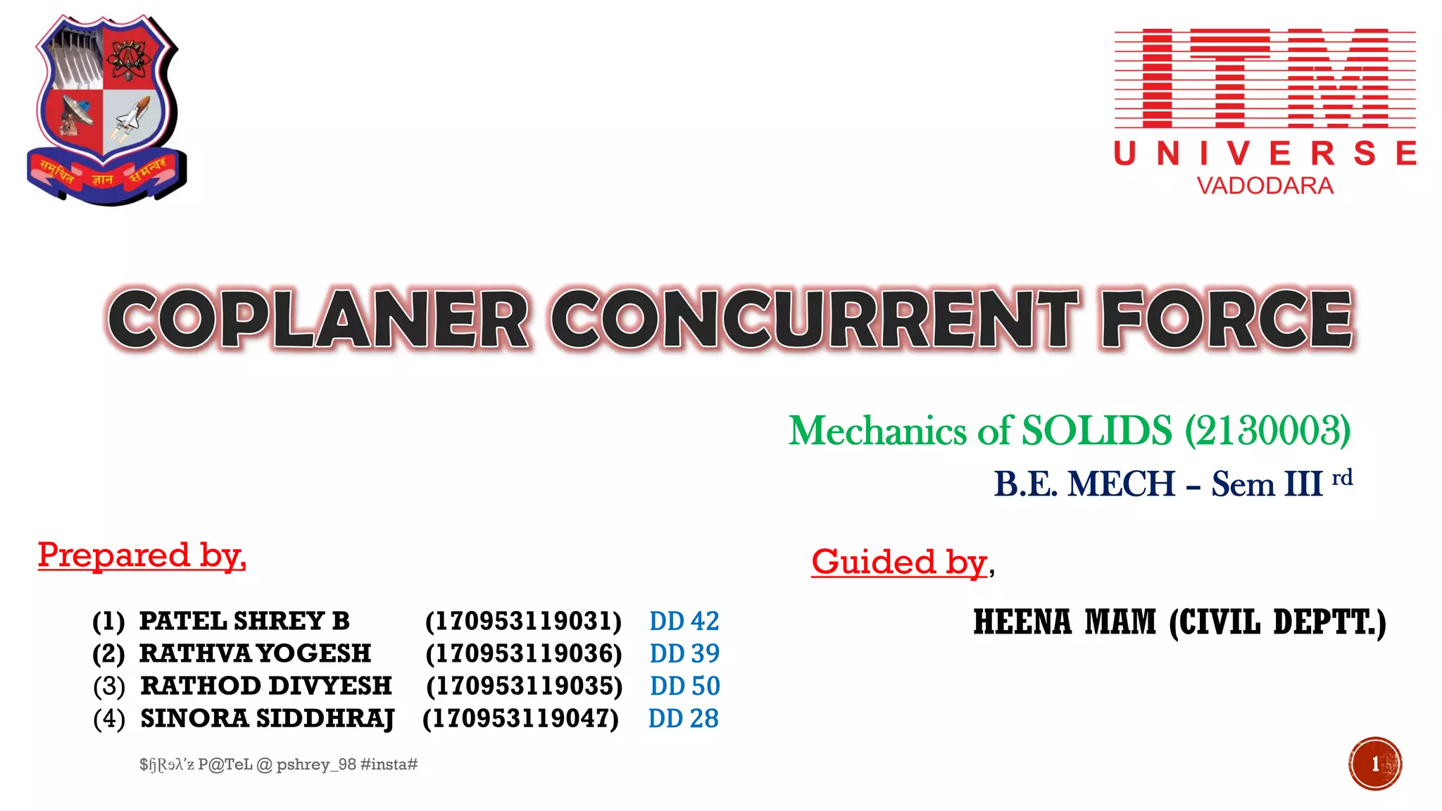 Mechanics of SOLIDS (2130003)
B.E. MECH – Sem III rd
Prepared by,
(1) PATEL SHREY B (170953119031) DD 42
(2) RATHVAYOGESH (170953119036) DD 39
(3) RATHOD DIVYESH (170953119035) DD 50
(4) SINORA SIDDHRAJ (170953119047) DD 28
Guided by,
HEENA MAM (CIVIL DEPTT.)
1$ɧⱤɘλ’ƶ P@TeL @ pshrey_98 #insta#
 
