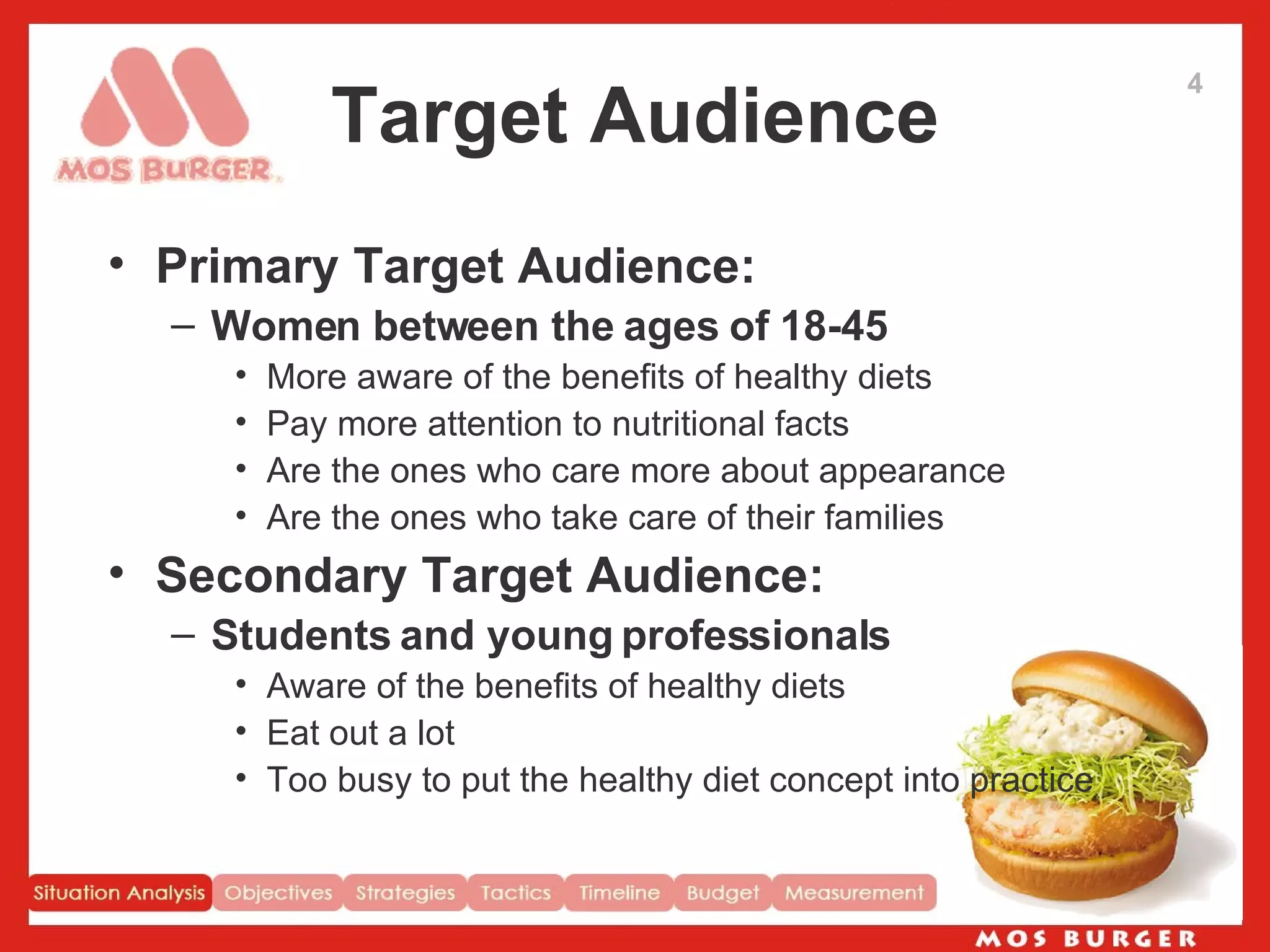 Target Audience Primary Target Audience: Women between the ages of 18-45 More aware of the benefits of healthy diets Pay more attention to nutritional facts Are the ones who care more about appearance  Are the ones who take care of their families Secondary Target Audience: Students and young professionals Aware of the benefits of healthy diets Eat out a lot Too busy to put the healthy diet concept into practice  4 