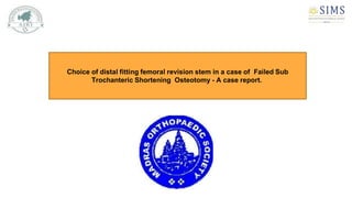 Choice of distal fitting femoral revision stem in a case of Failed Sub
Trochanteric Shortening Osteotomy - A case report.
 
