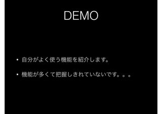 DEMO
• 自分がよく使う機能を紹介します。
• 機能が多くて把握しきれていないです。。。
 