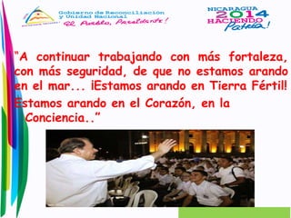 “A continuar trabajando con más fortaleza, 
con más seguridad, de que no estamos arando 
en el mar... ¡Estamos arando en Tierra Fértil! 
Estamos arando en el Corazón, en la 
Conciencia..” 
 