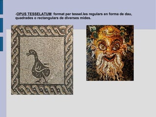 - OPUS TESSELATUM :  format per tessel.les regulars en forma de dau, quadrades o rectangulars de diverses mides. 