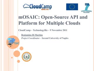 mOSAIC: Open-Source API and
Platform for Multiple Clouds
CloudCamp – TechnologyBiz – 9 Novembre 2011
  Beniamino Di Martino
  Project Coordinator – Second University of Naples
 