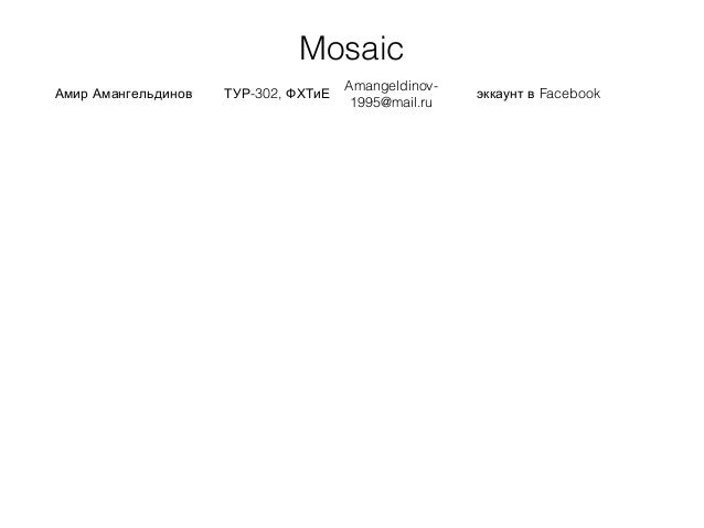 Mosaic
Амир Амангельдинов -302,ТУР ФХТиЕ
Amangeldinov-
1995@mail.ru
Facebookэккаунт в
 