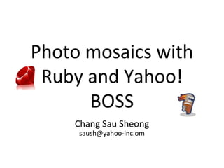 Photo mosaics with Ruby and Yahoo! BOSS Chang Sau Sheong [email_address] 