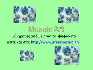 Σύγχρονες απόψεις για το ψηφιδωτό
Δείτε και στο: http://www.greekmosaic.gr/
 