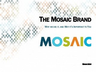 THE MOSAIC BRAND
​ MARCH 2014
​ WHY WE DID IT, AND WHY IT’S IMPORTANT TO YOU
 