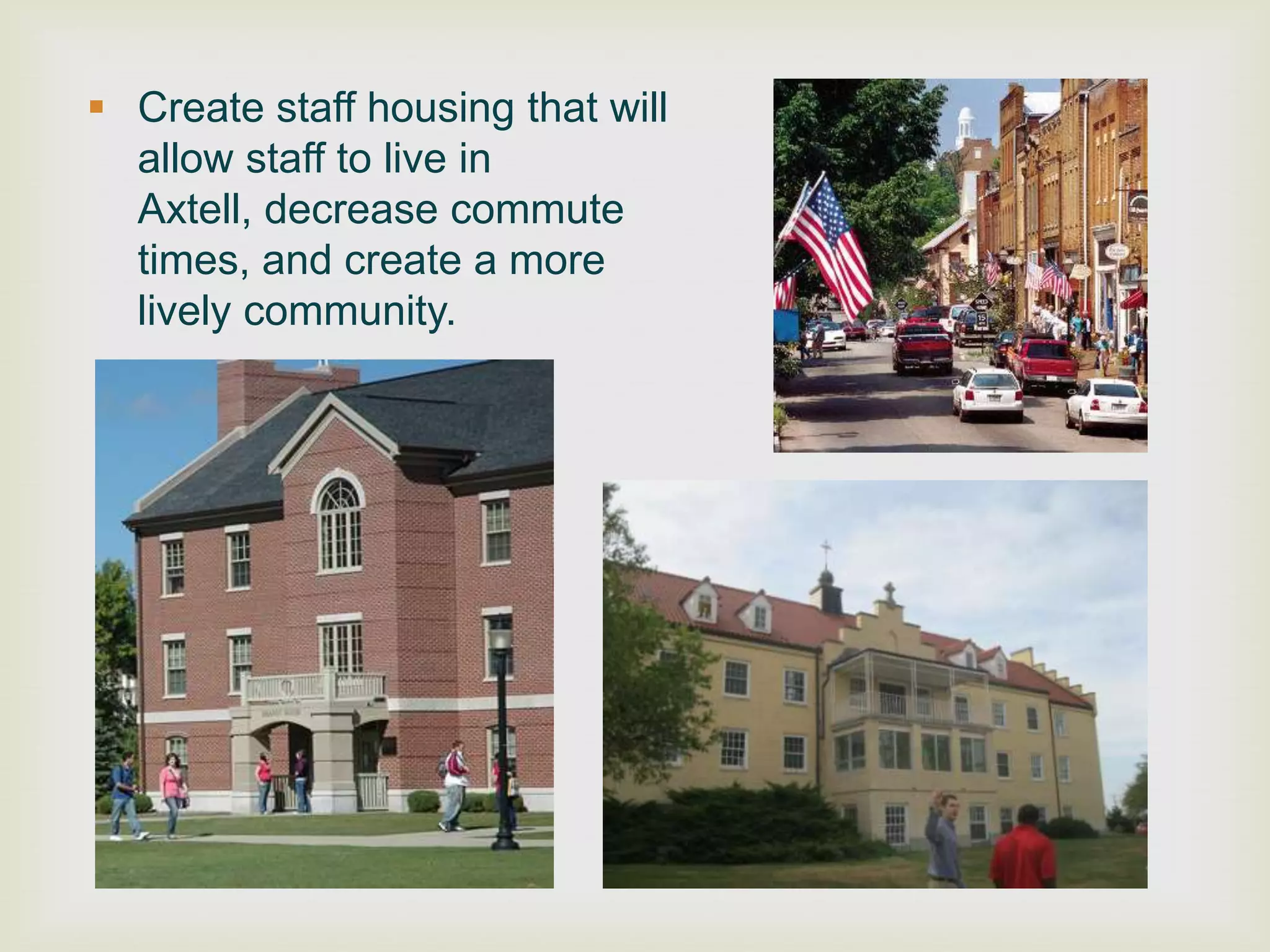  Create staff housing that will
  allow staff to live in
  Axtell, decrease commute
  times, and create a more
  lively community.




                                   Bathesda pic
 