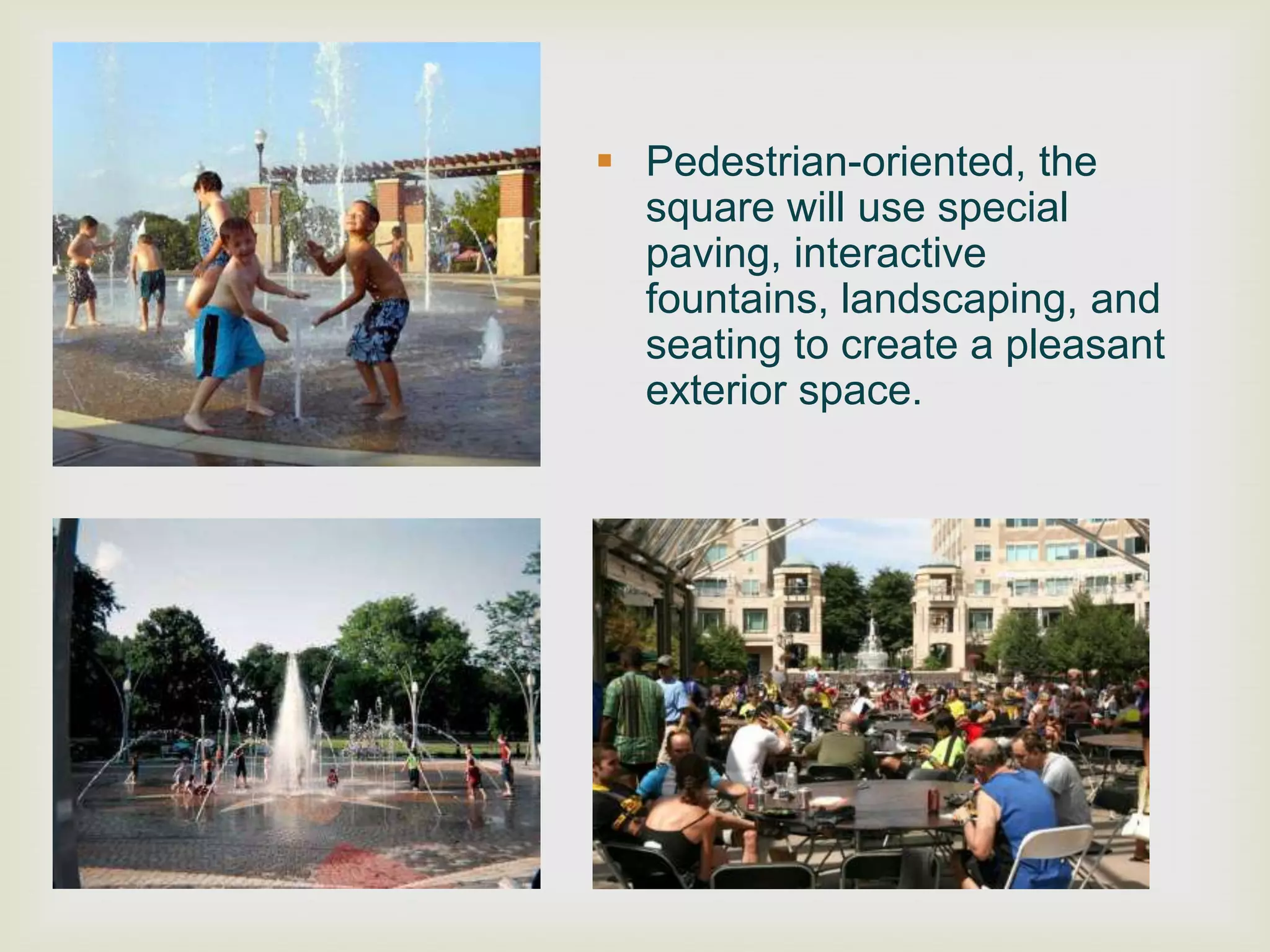  Pedestrian-oriented, the
  square will use special
  paving, interactive
  fountains, landscaping, and
  seating to create a pleasant
  exterior space.
 
