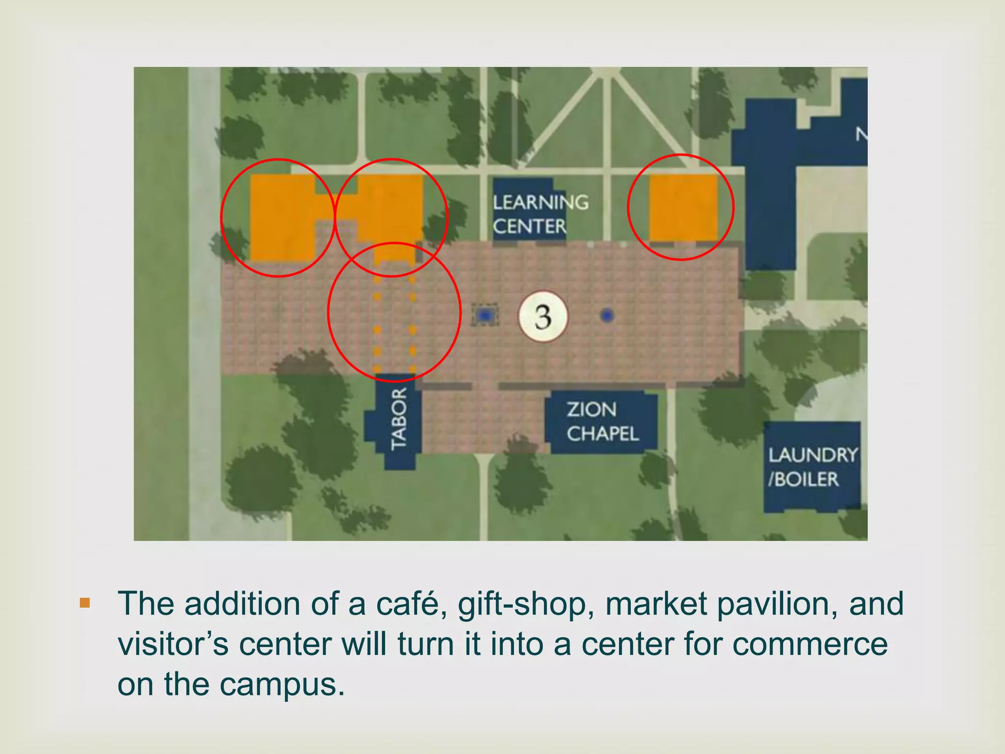  The addition of a café, gift-shop, market pavilion, and
  visitor‟s center will turn it into a center for commerce
  on the campus.
 