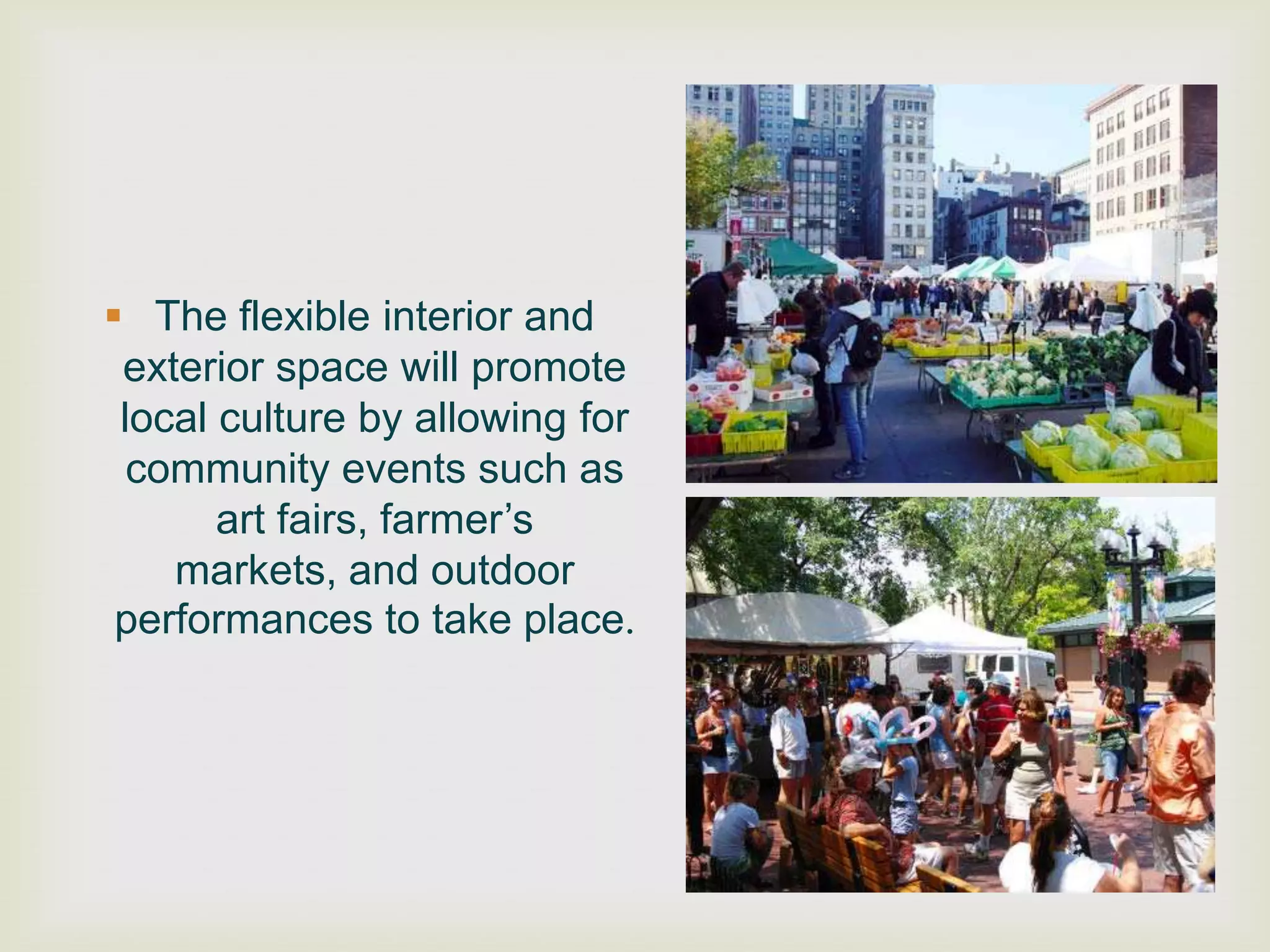  The flexible interior and
 exterior space will promote
 local culture by allowing for
  community events such as
       art fairs, farmer‟s
    markets, and outdoor
 performances to take place.
 