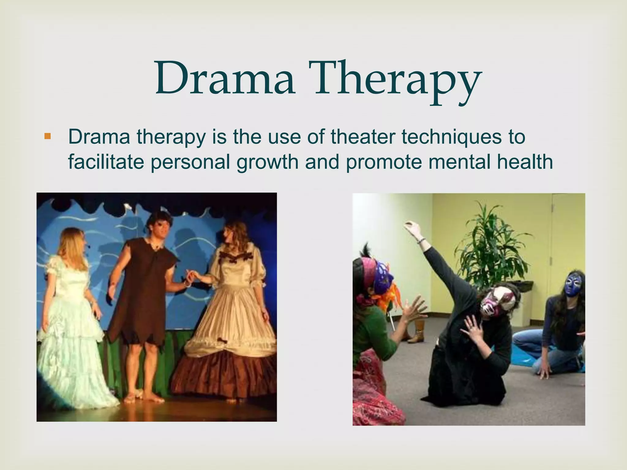 Drama Therapy
 Drama therapy is the use of theater techniques to
  facilitate personal growth and promote mental health
 