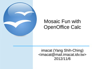 Mosaic Fun with
   OpenOffice Calc



  imacat (Yang Shih-Ching)
<imacat@mail.imacat.idv.tw>
          2012/11/6
 