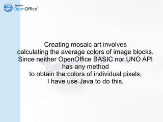 Creating mosaic art involves
calculating the average colors of image blocks.
Since neither OpenOffice BASIC nor UNO API
  ...