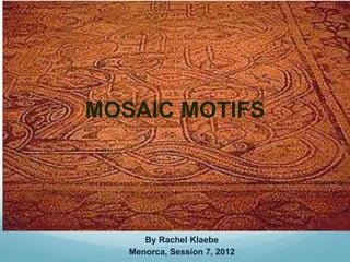 MOSAIC MOTIFS




      By Rachel Klaebe
   Menorca, Session 7, 2012
 