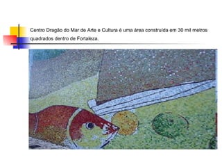 Centro Dragão do Mar de Arte e Cultura é uma área construída em 30 mil metros quadrados dentro de Fortaleza.  